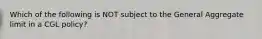 Which of the following is NOT subject to the General Aggregate limit in a CGL policy?