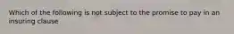 Which of the following is not subject to the promise to pay in an insuring clause