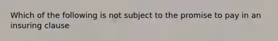 Which of the following is not subject to the promise to pay in an insuring clause