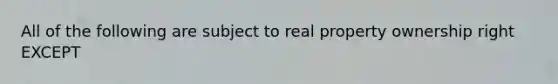 All of the following are subject to real property ownership right EXCEPT