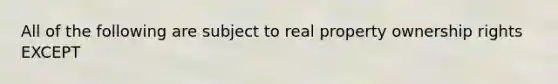 All of the following are subject to real property ownership rights EXCEPT