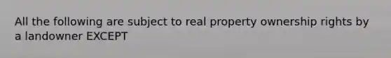 All the following are subject to real property ownership rights by a landowner EXCEPT