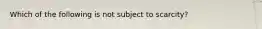 Which of the following is not subject to scarcity?​