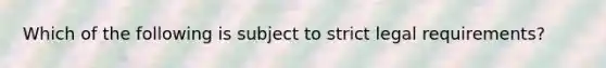 Which of the following is subject to strict legal requirements?