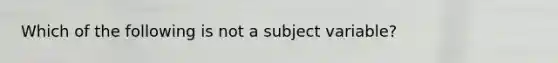 Which of the following is not a subject variable?