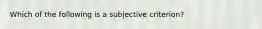 Which of the following is a subjective criterion?