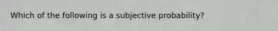 Which of the following is a subjective probability?