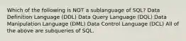 Which of the following is NOT a sublanguage of SQL? Data Definition Language (DDL) Data Query Language (DQL) Data Manipulation Language (DML) Data Control Language (DCL) All of the above are subqueries of SQL.