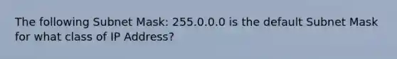 The following Subnet Mask: 255.0.0.0 is the default Subnet Mask for what class of IP Address?