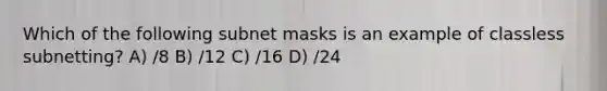 Which of the following subnet masks is an example of classless subnetting? A) /8 B) /12 C) /16 D) /24