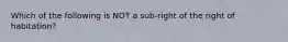 Which of the following is NOT a sub-right of the right of habitation?