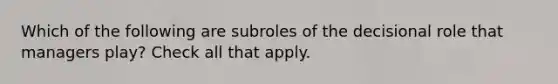 Which of the following are subroles of the decisional role that managers play? Check all that apply.