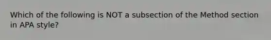 Which of the following is NOT a subsection of the Method section in APA style?