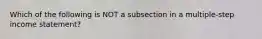 Which of the following is NOT a subsection in a multiple-step income statement?