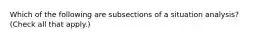 Which of the following are subsections of a situation analysis? (Check all that apply.)