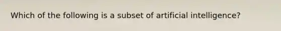 Which of the following is a subset of artificial intelligence?