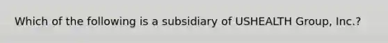 Which of the following is a subsidiary of USHEALTH Group, Inc.?