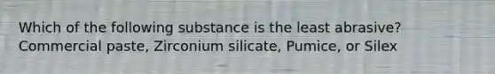 Which of the following substance is the least abrasive? Commercial paste, Zirconium silicate, Pumice, or Silex