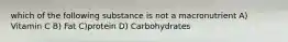 which of the following substance is not a macronutrient A) Vitamin C B) Fat C)protein D) Carbohydrates