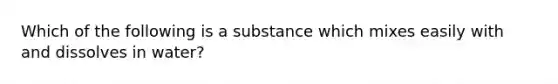 Which of the following is a substance which mixes easily with and dissolves in water?