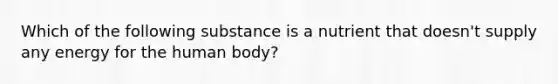 Which of the following substance is a nutrient that doesn't supply any energy for the human body?