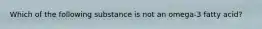 Which of the following substance is not an omega-3 fatty acid?