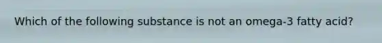 Which of the following substance is not an omega-3 fatty acid?