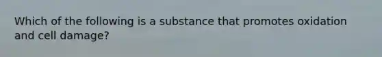 Which of the following is a substance that promotes oxidation and cell damage?