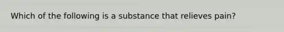 Which of the following is a substance that relieves pain?