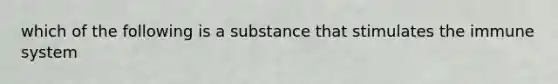 which of the following is a substance that stimulates the immune system