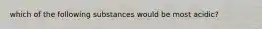 which of the following substances would be most acidic?