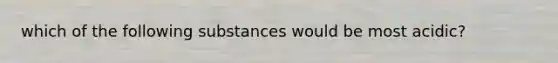 which of the following substances would be most acidic?