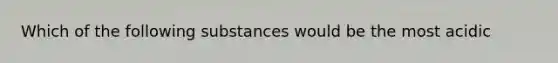 Which of the following substances would be the most acidic