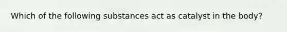 Which of the following substances act as catalyst in the body?