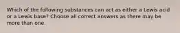 Which of the following substances can act as either a Lewis acid or a Lewis base? Choose all correct answers as there may be more than one.