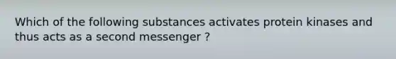 Which of the following substances activates protein kinases and thus acts as a second messenger ?