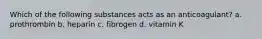 Which of the following substances acts as an anticoagulant? a. prothrombin b. heparin c. fibrogen d. vitamin K