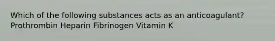 Which of the following substances acts as an anticoagulant? Prothrombin Heparin Fibrinogen Vitamin K