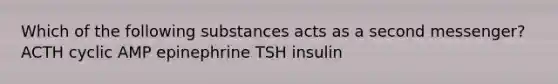 Which of the following substances acts as a second messenger? ACTH cyclic AMP epinephrine TSH insulin