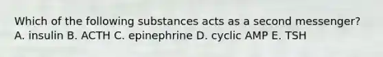 Which of the following substances acts as a second messenger? A. insulin B. ACTH C. epinephrine D. cyclic AMP E. TSH