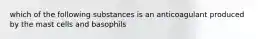 which of the following substances is an anticoagulant produced by the mast cells and basophils