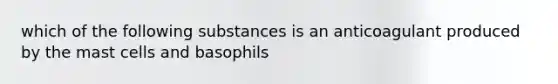 which of the following substances is an anticoagulant produced by the mast cells and basophils