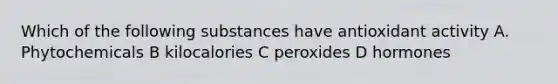 Which of the following substances have antioxidant activity A. Phytochemicals B kilocalories C peroxides D hormones