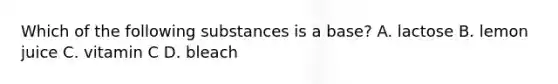 Which of the following substances is a base? A. lactose B. lemon juice C. vitamin C D. bleach