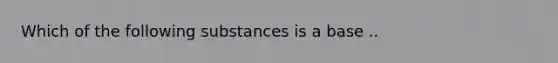 Which of the following substances is a base ..