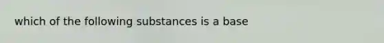 which of the following substances is a base