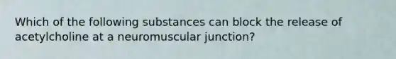 Which of the following substances can block the release of acetylcholine at a neuromuscular junction?