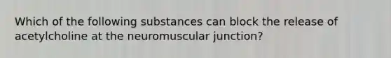 Which of the following substances can block the release of acetylcholine at the neuromuscular junction?