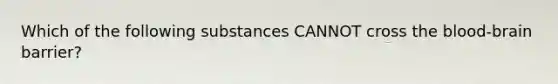 Which of the following substances CANNOT cross the blood-brain barrier?