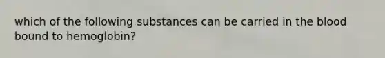 which of the following substances can be carried in the blood bound to hemoglobin?